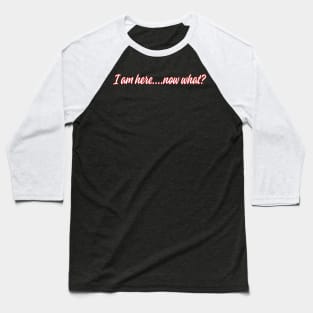 Im here, now what? Baseball T-Shirt